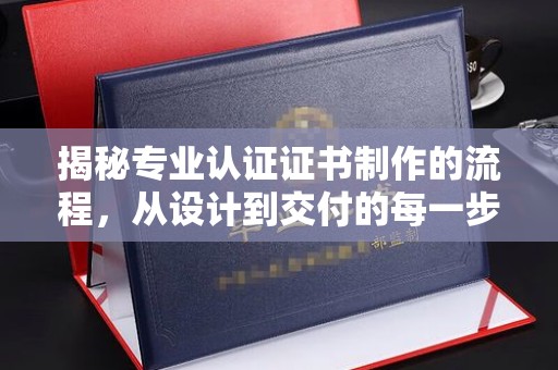 金坛揭秘专业认证证书制作的流程，从设计到交付的每一步